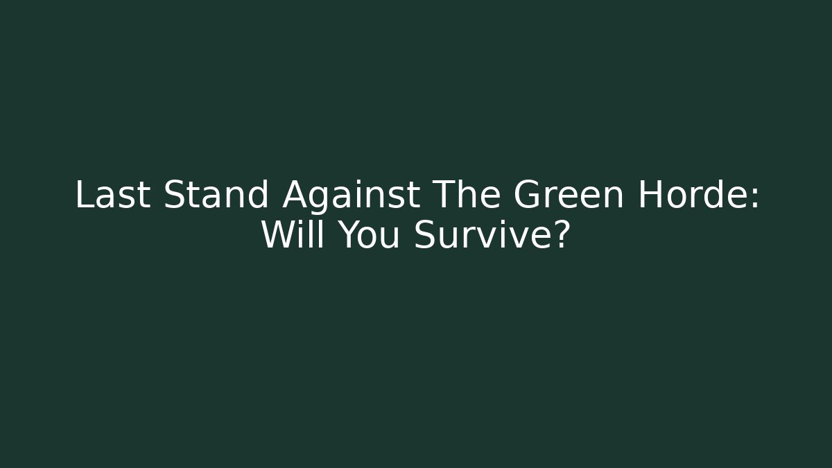 Last Stand Against The Green Horde: Will You Survive?