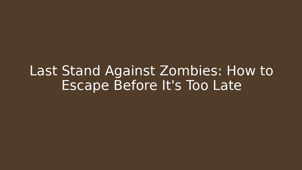 Last Stand Against Zombies: How to Escape Before It’s Too Late