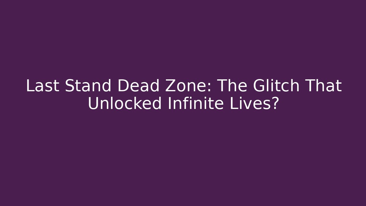 Last Stand Dead Zone: The Glitch That Unlocked Infinite Lives?