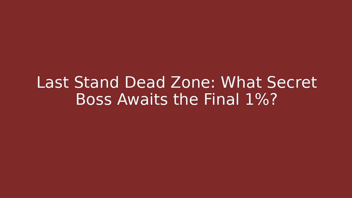 Last Stand Dead Zone: What Secret Boss Awaits the Final 1%?
