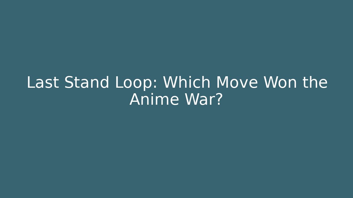 Last Stand Loop: Which Move Won the Anime War?