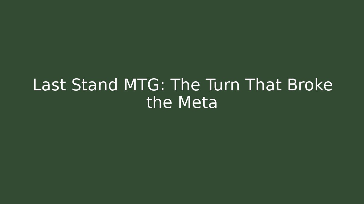 Last Stand MTG: The Turn That Broke the Meta