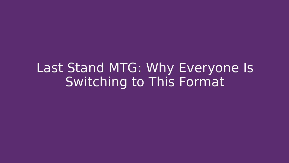 Last Stand MTG: Why Everyone Is Switching to This Format