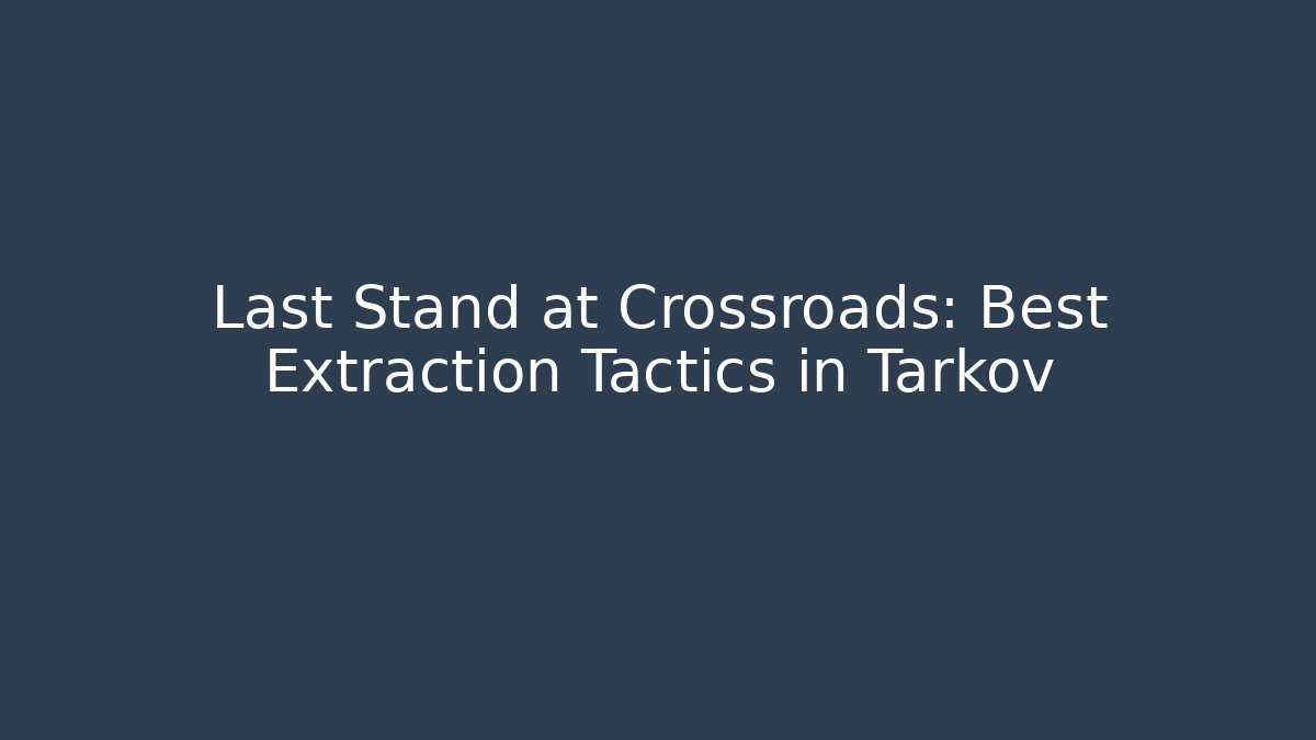 Last Stand at Crossroads: Best Extraction Tactics in Tarkov