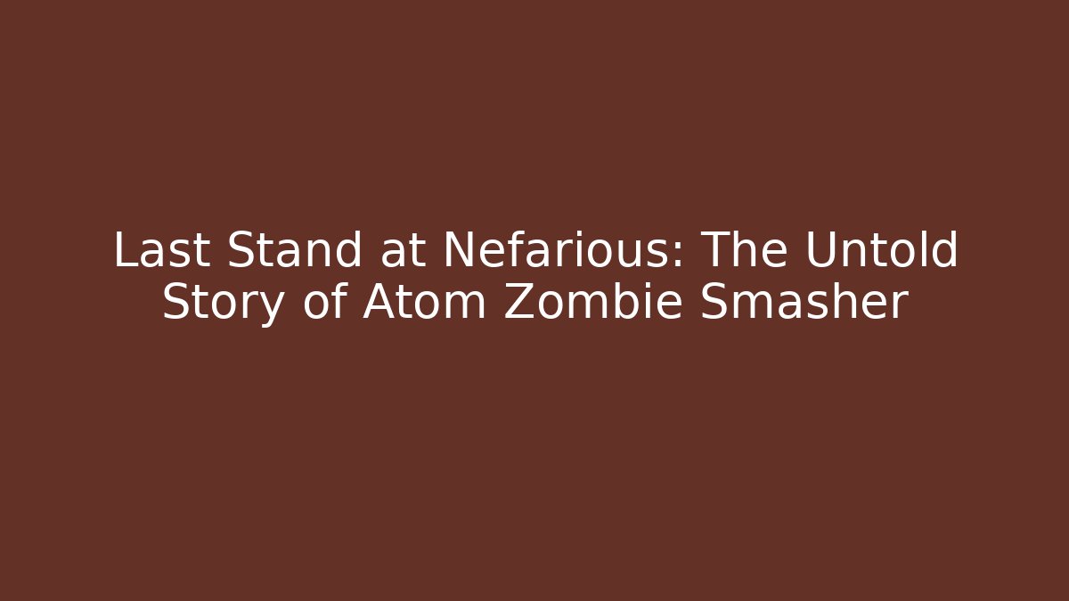 Last Stand at Nefarious: The Untold Story of Atom Zombie Smasher