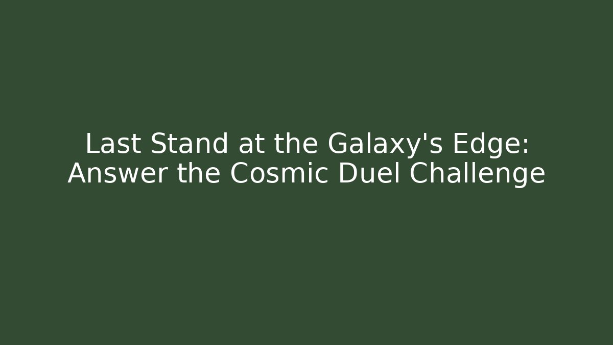 Last Stand at the Galaxy’s Edge: Answer the Cosmic Duel Challenge