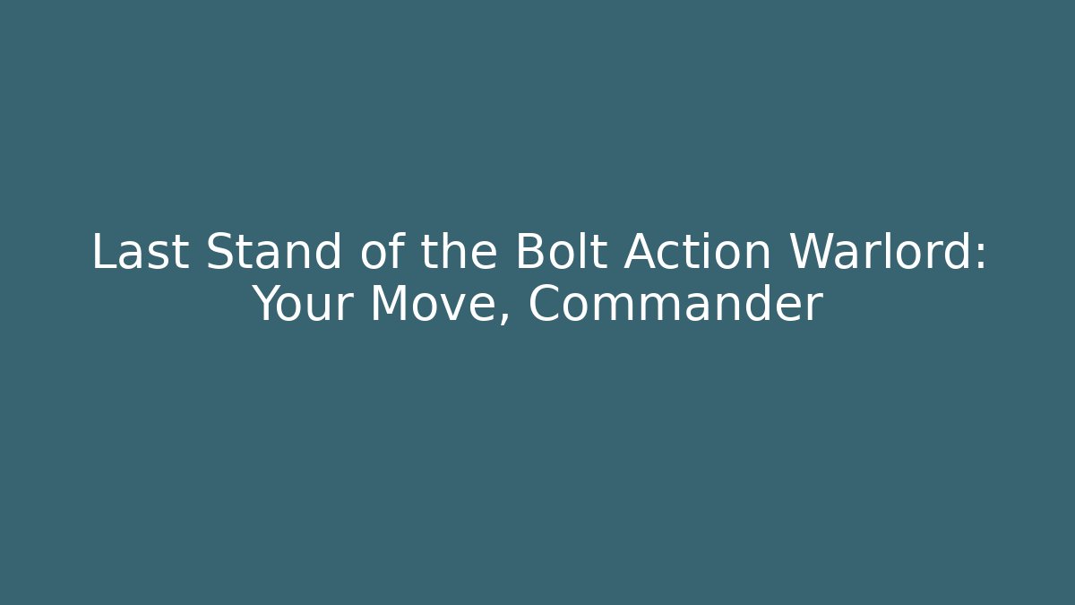 Last Stand of the Bolt Action Warlord: Your Move, Commander - Critter Realm