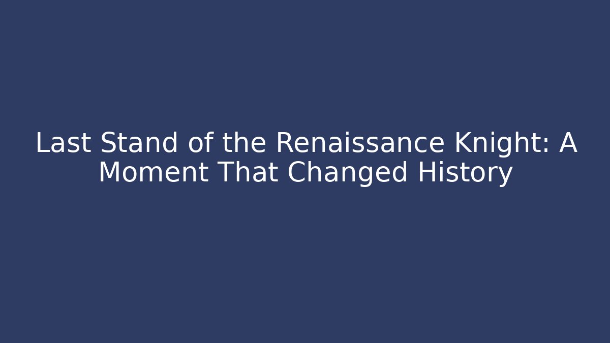 Last Stand of the Renaissance Knight: A Moment That Changed History - Critter Realm