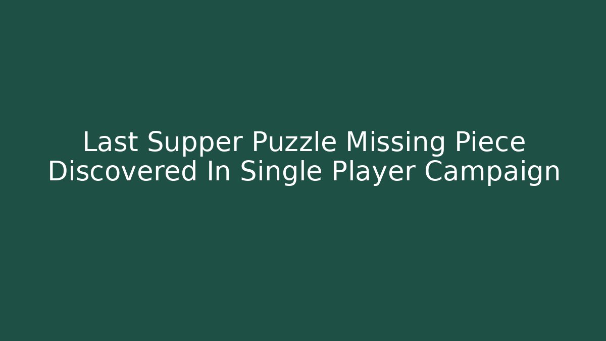Last Supper Puzzle Missing Piece Discovered In Single Player Campaign