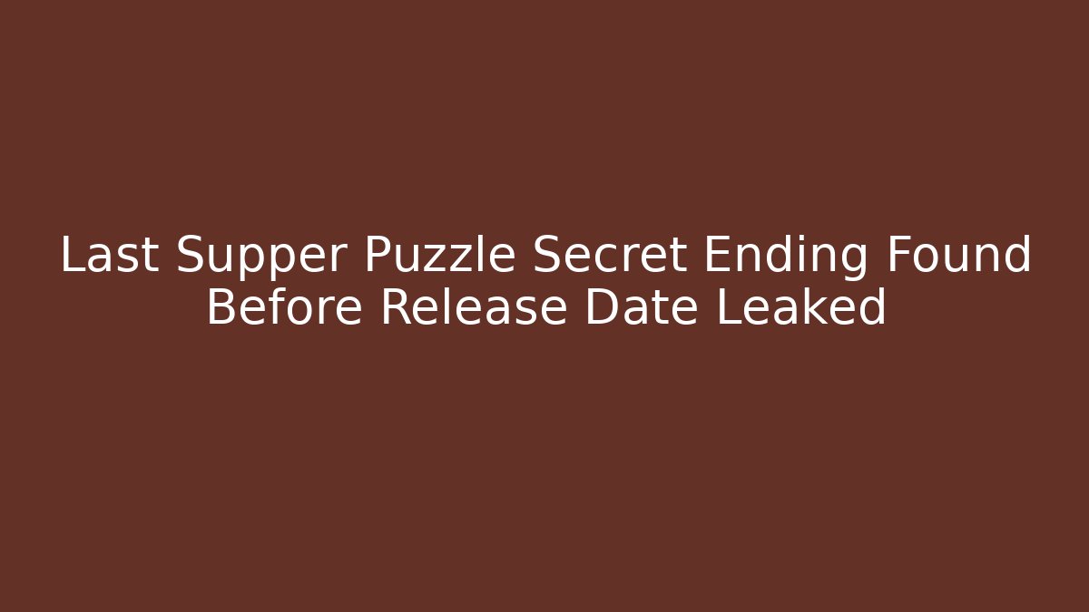 Last Supper Puzzle Secret Ending Found Before Release Date Leaked