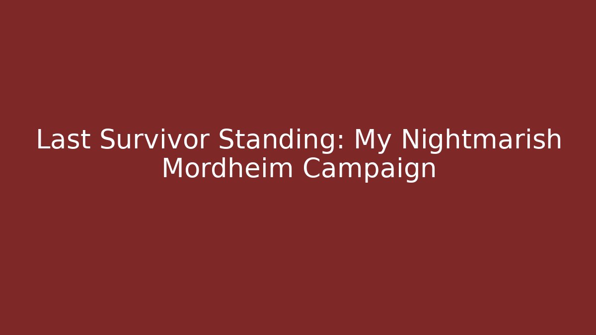 Last Survivor Standing: My Nightmarish Mordheim Campaign