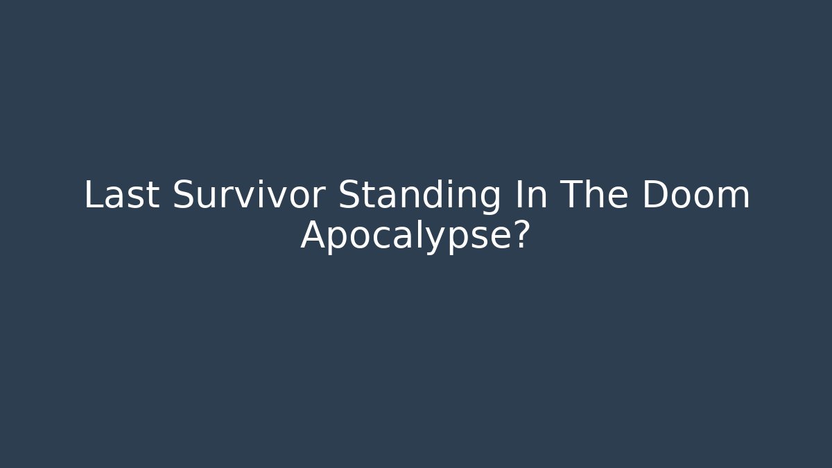 Last Survivor Standing In The Doom Apocalypse?