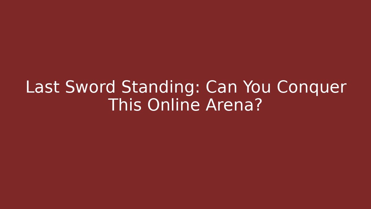 Last Sword Standing: Can You Conquer This Online Arena?