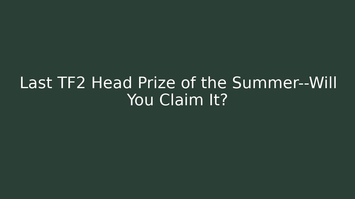 Last TF2 Head Prize of the Summer—Will You Claim It?
