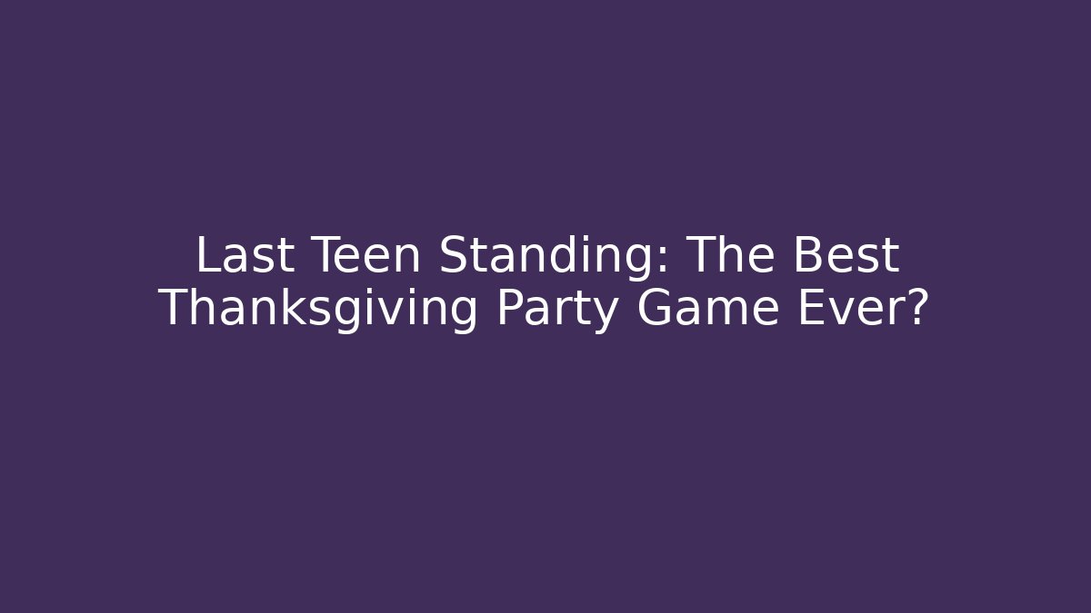Last Teen Standing: The Best Thanksgiving Party Game Ever? - Critter Realm