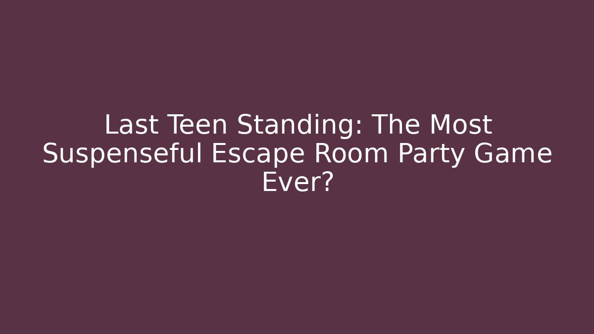 Last Teen Standing: The Most Suspenseful Escape Room Party Game Ever?