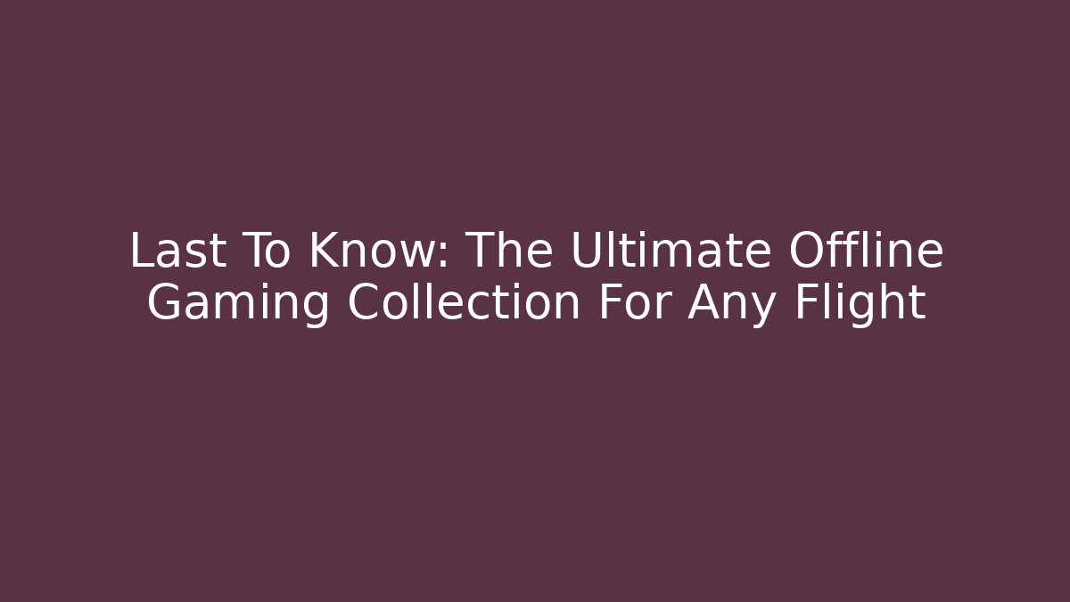 Last To Know: The Ultimate Offline Gaming Collection For Any Flight