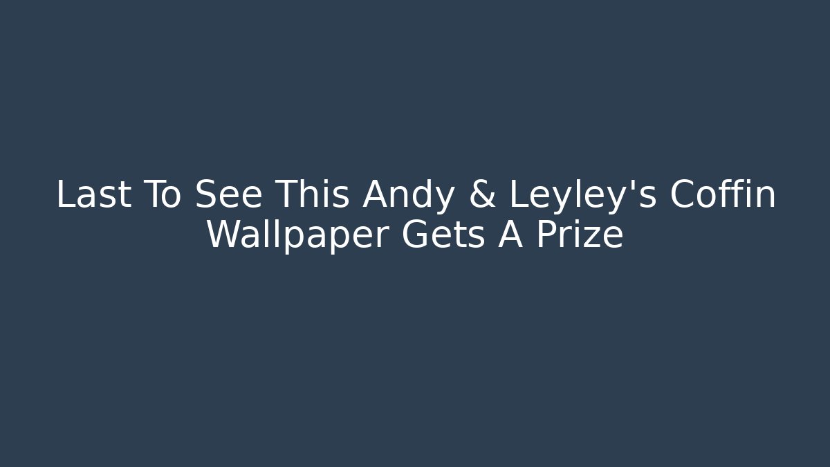 Last To See This Andy & Leyley's Coffin Wallpaper Gets A Prize