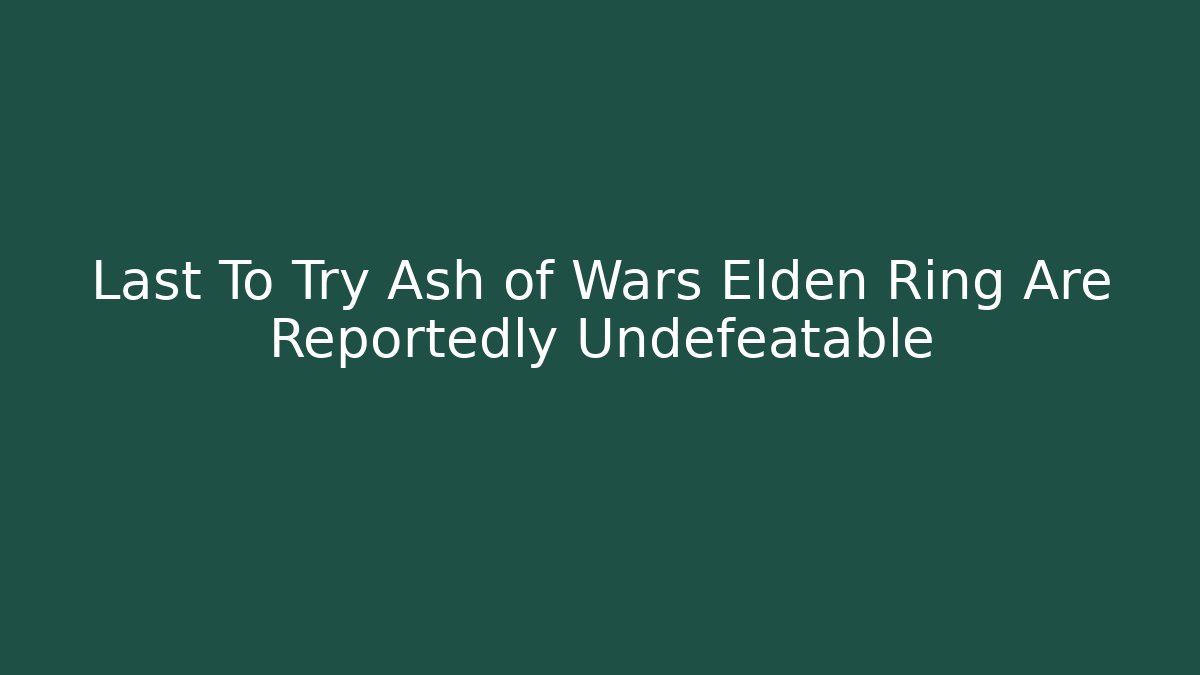 Last To Try Ash of Wars Elden Ring Are Reportedly Undefeatable - Critter Realm