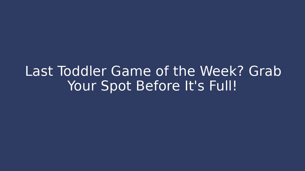 Last Toddler Game of the Week? Grab Your Spot Before It's Full!