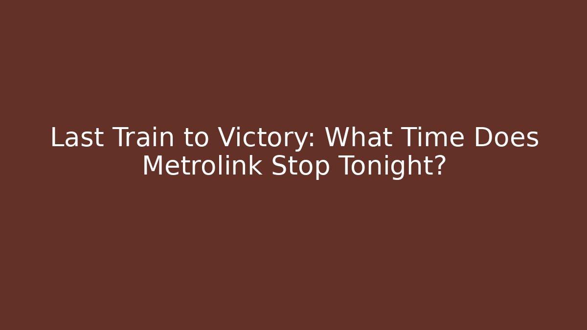 Last Train to Victory: What Time Does Metrolink Stop Tonight?