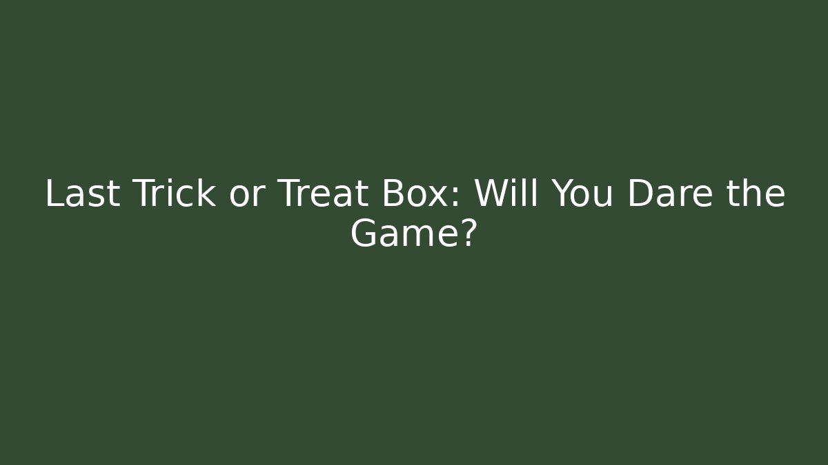 Last Trick or Treat Box: Will You Dare the Game?