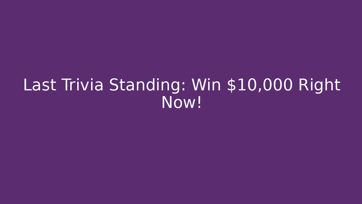 Last Trivia Standing: Win $10,000 Right Now!