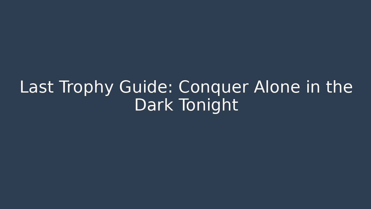 Last Trophy Guide: Conquer Alone in the Dark Tonight