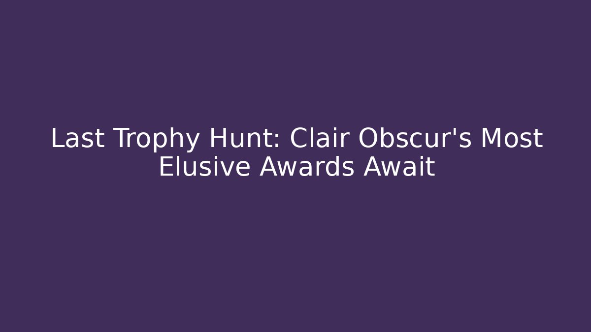 Last Trophy Hunt: Clair Obscur's Most Elusive Awards Await