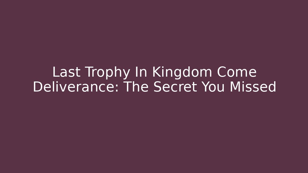 Last Trophy In Kingdom Come Deliverance: The Secret You Missed