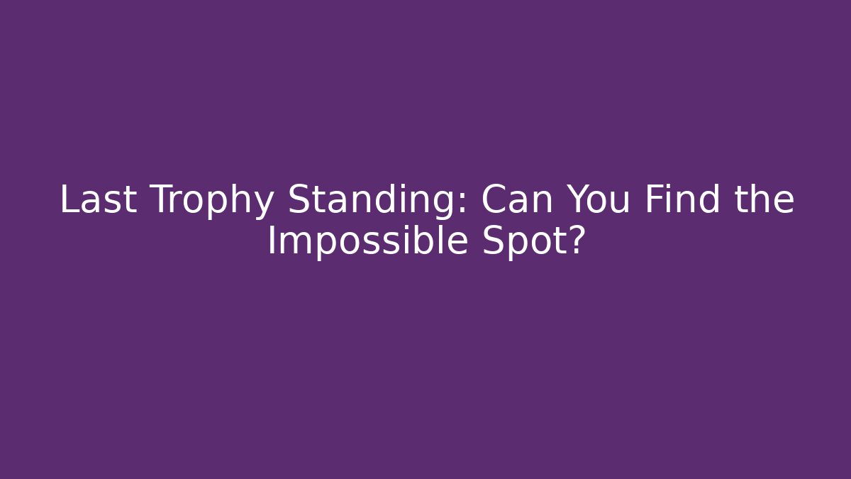 Last Trophy Standing: Can You Find the Impossible Spot?
