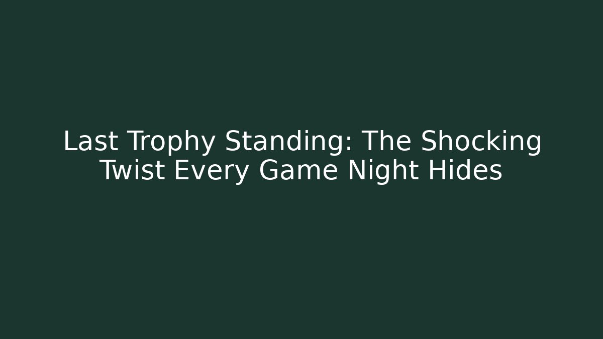 Last Trophy Standing: The Shocking Twist Every Game Night Hides