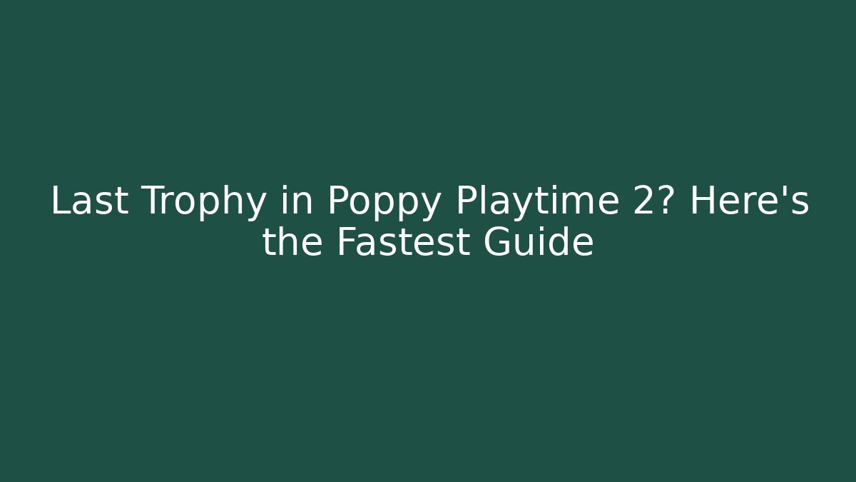 Last Trophy in Poppy Playtime 2? Here's the Fastest Guide
