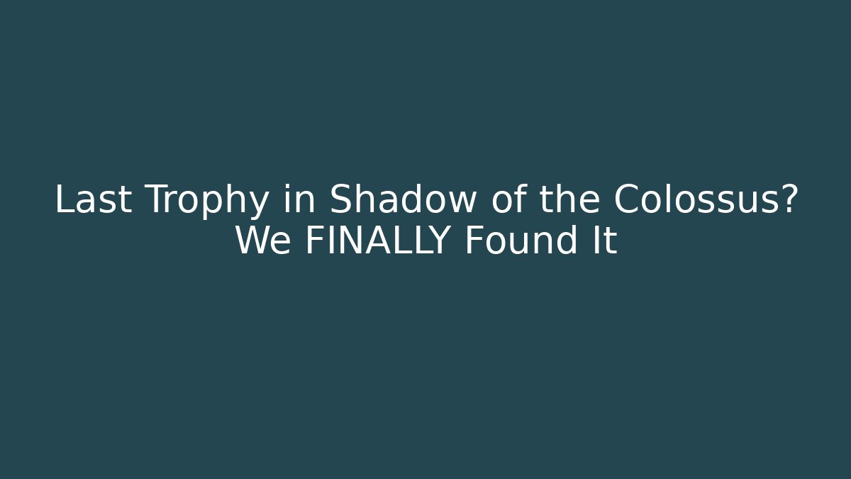 Last Trophy in Shadow of the Colossus? We FINALLY Found It