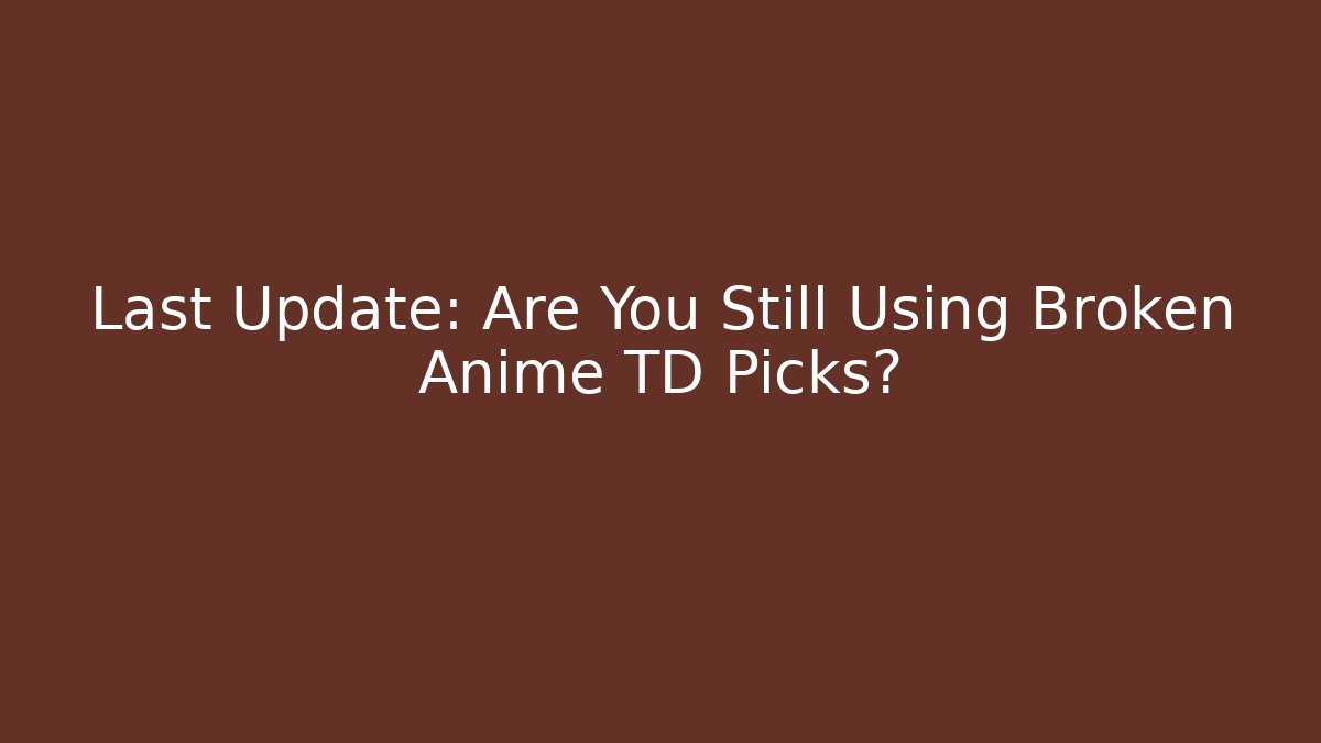 Last Update: Are You Still Using Broken Anime TD Picks?
