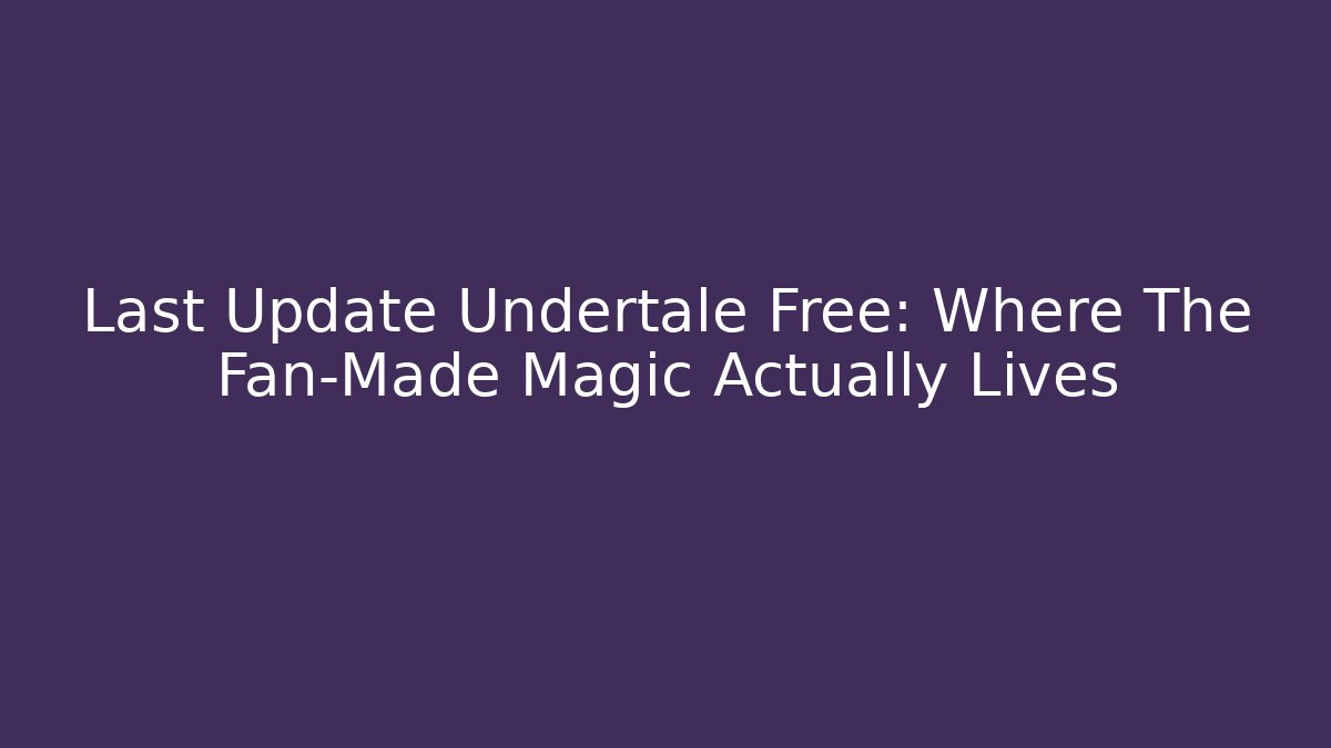 Last Update Undertale Free: Where The Fan-Made Magic Actually Lives