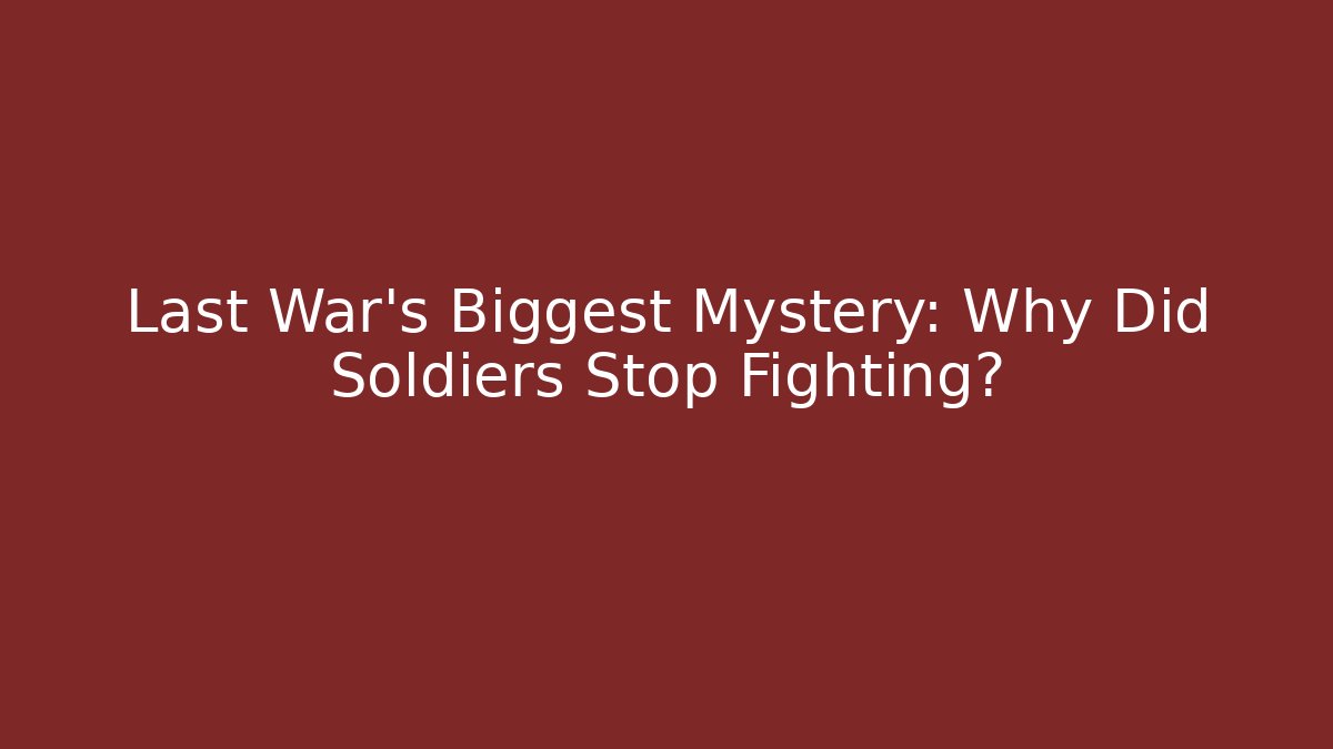 Last War's Biggest Mystery: Why Did Soldiers Stop Fighting?