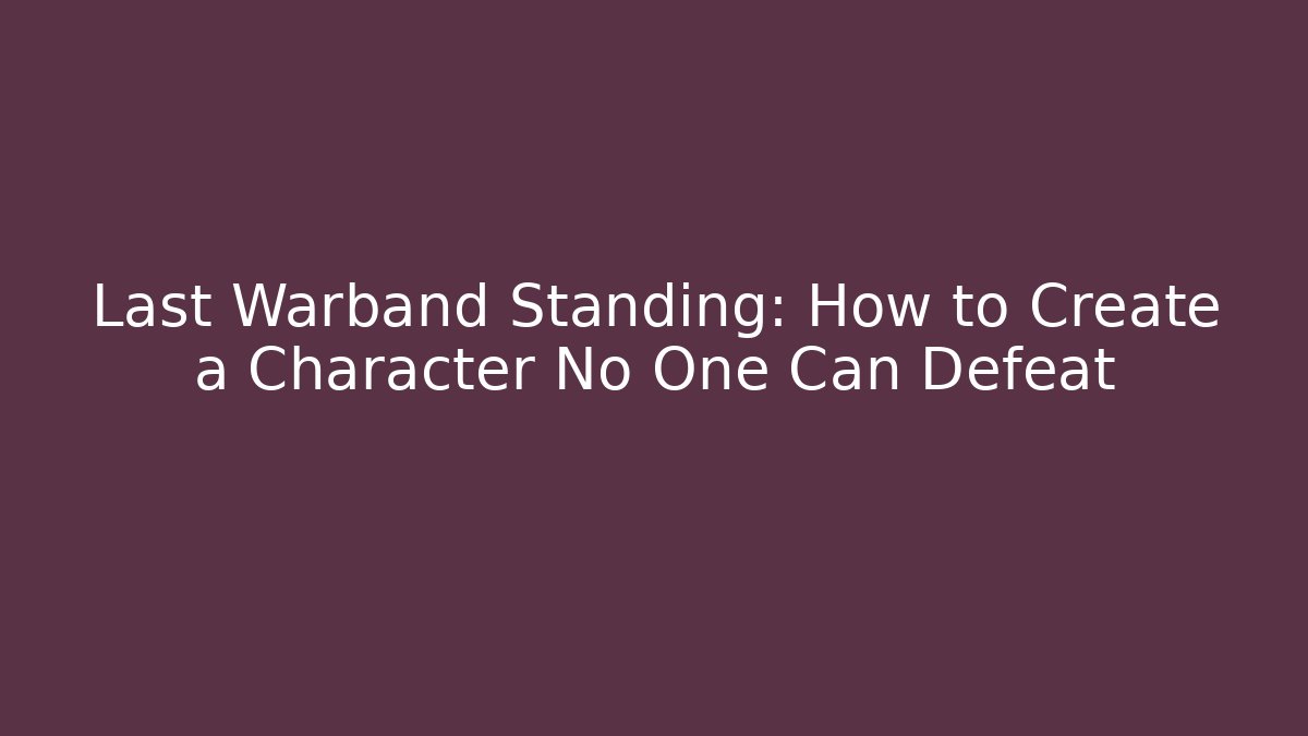Last Warband Standing: How to Create a Character No One Can Defeat - Critter Realm