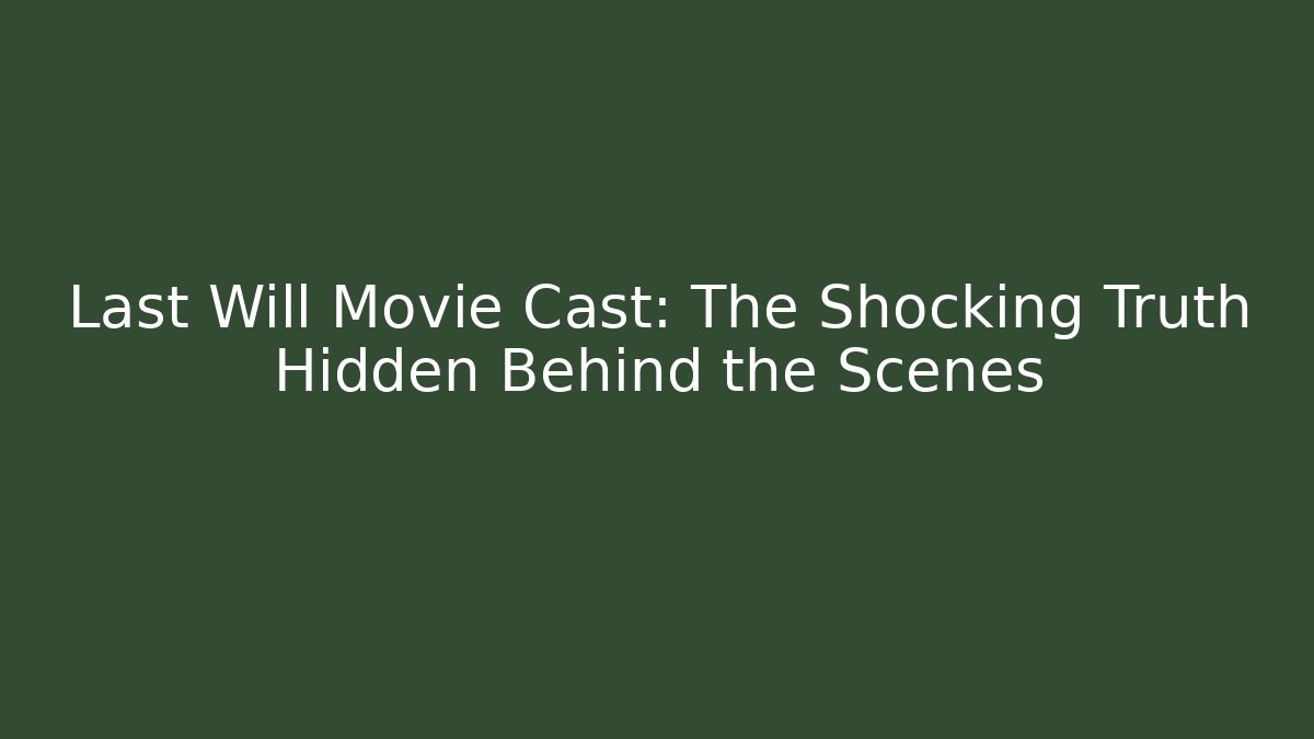 Last Will Movie Cast: The Shocking Truth Hidden Behind the Scenes