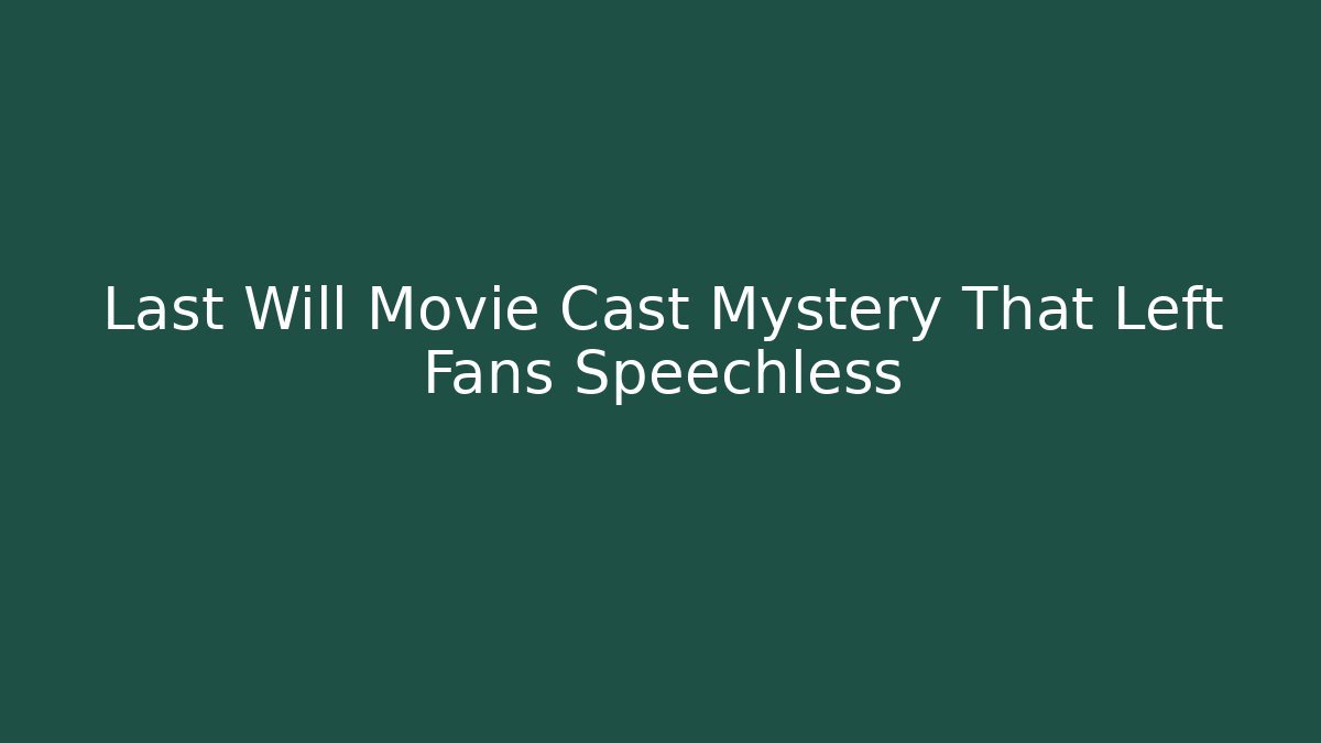Last Will Movie Cast Mystery That Left Fans Speechless