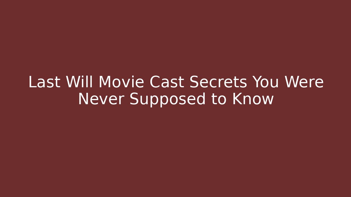 Last Will Movie Cast Secrets You Were Never Supposed to Know