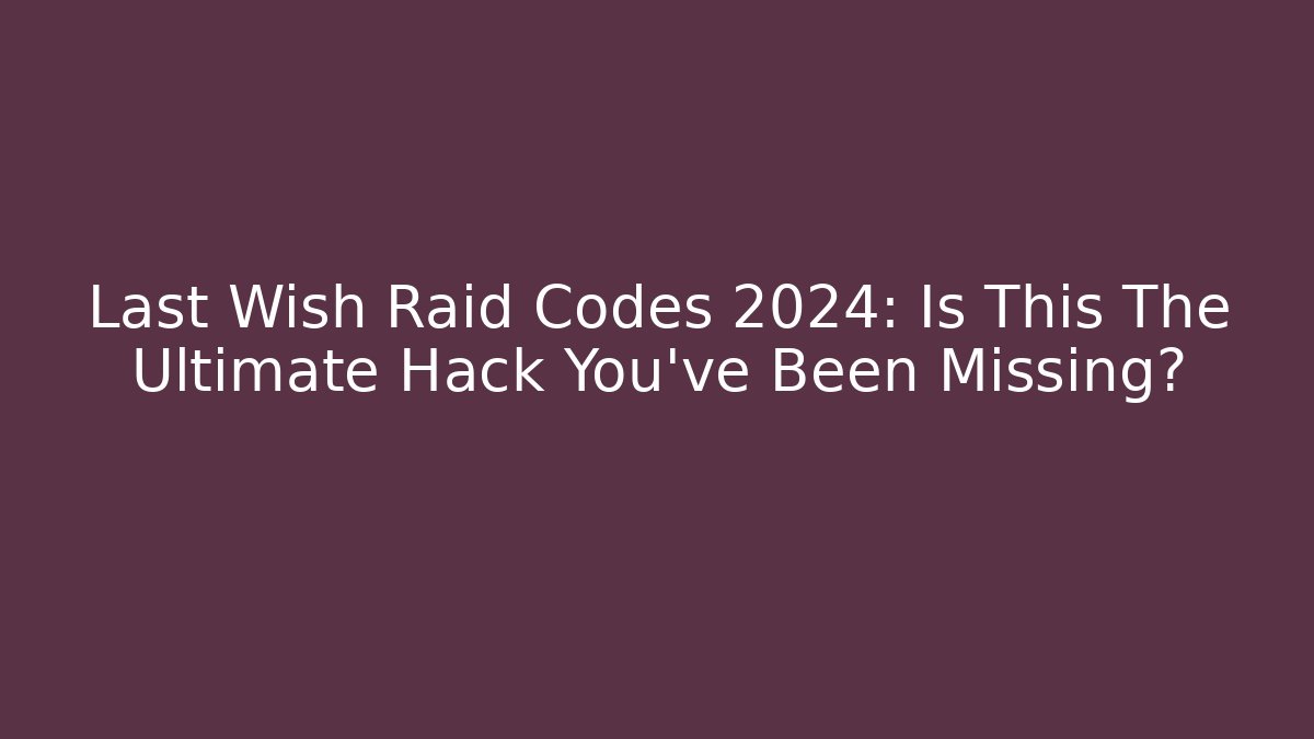 Last Wish Raid Codes 2024: Is This The Ultimate Hack You’ve Been Missing?