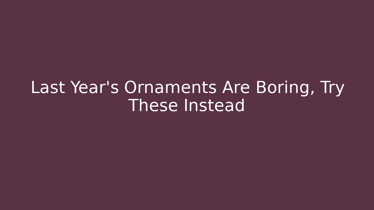 Last Year's Ornaments Are Boring, Try These Instead - Critter Realm