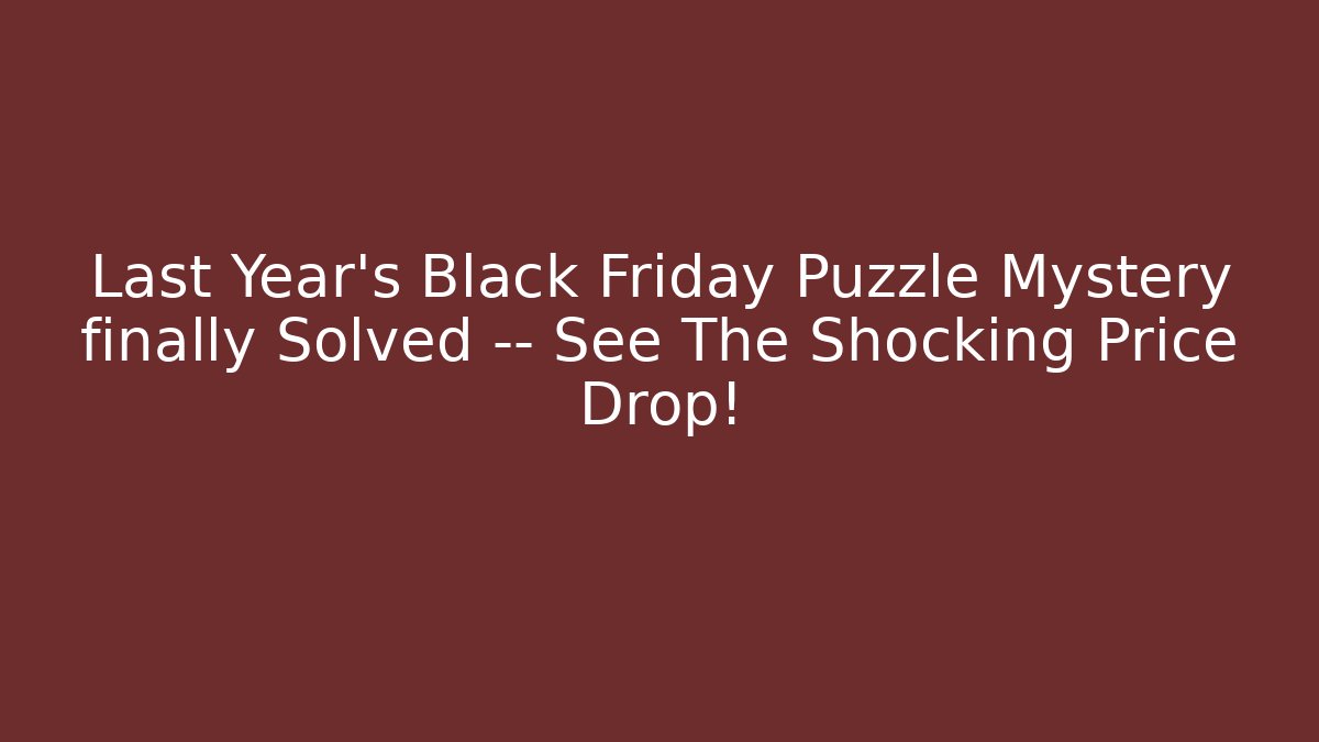 Last Year’s Black Friday Puzzle Mystery finally Solved — See The Shocking Price Drop!