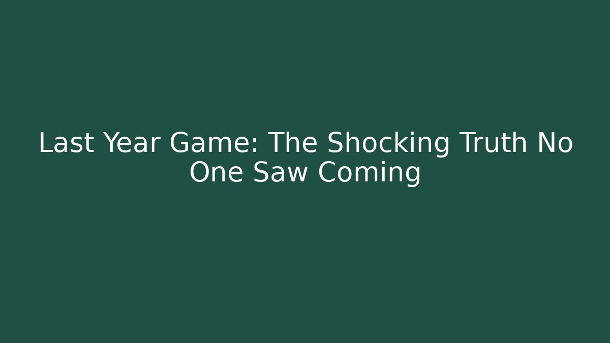 Last Year Game: The Shocking Truth No One Saw Coming