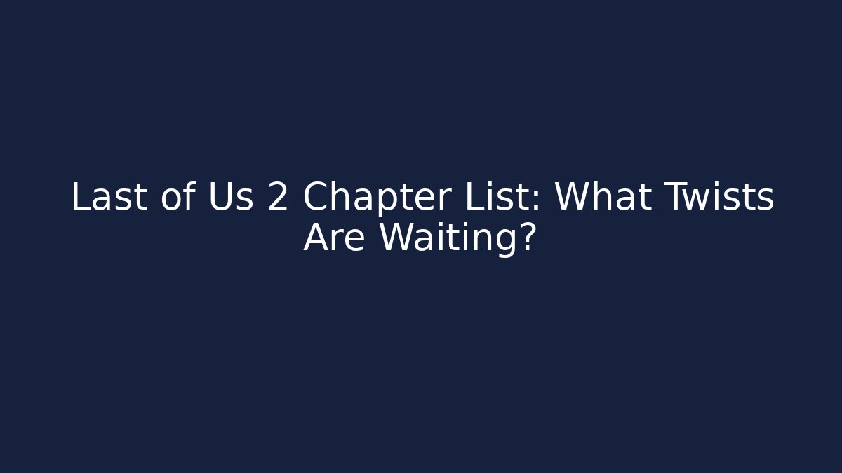 Last of Us 2 Chapter List: What Twists Are Waiting?