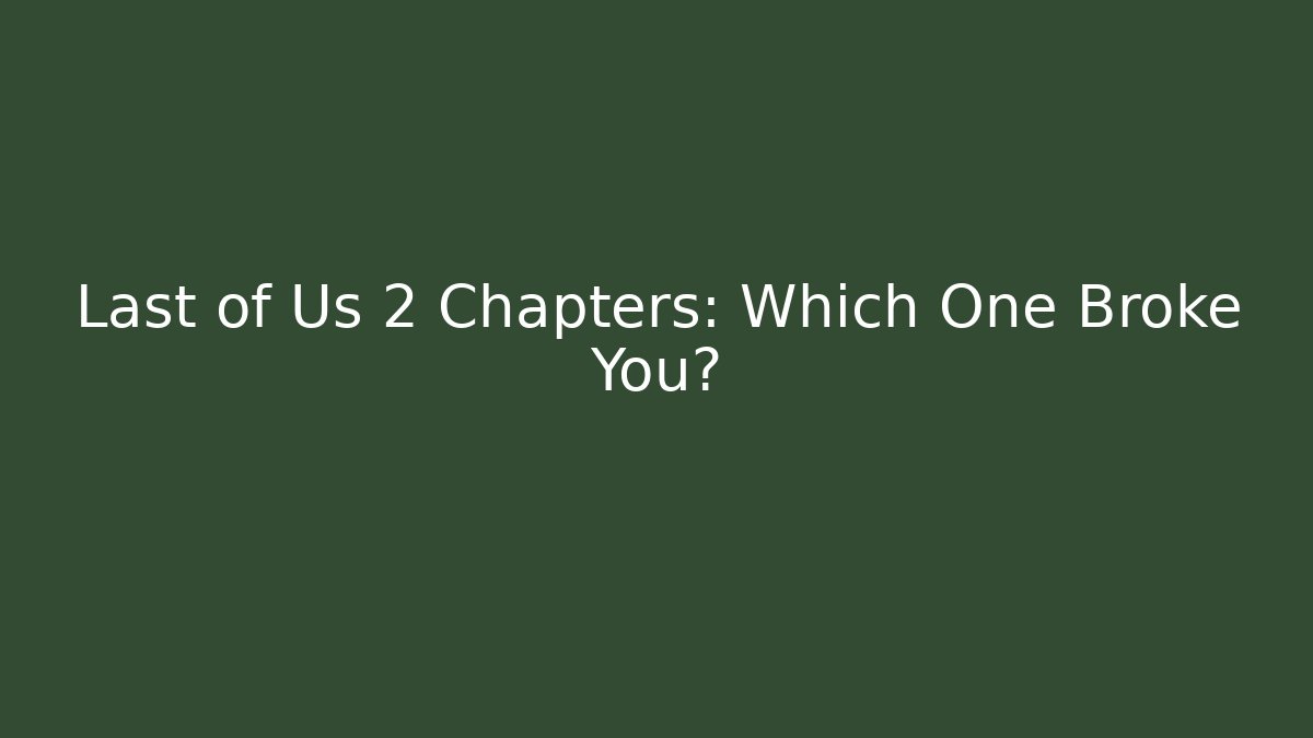 Last of Us 2 Chapters: Which One Broke You?