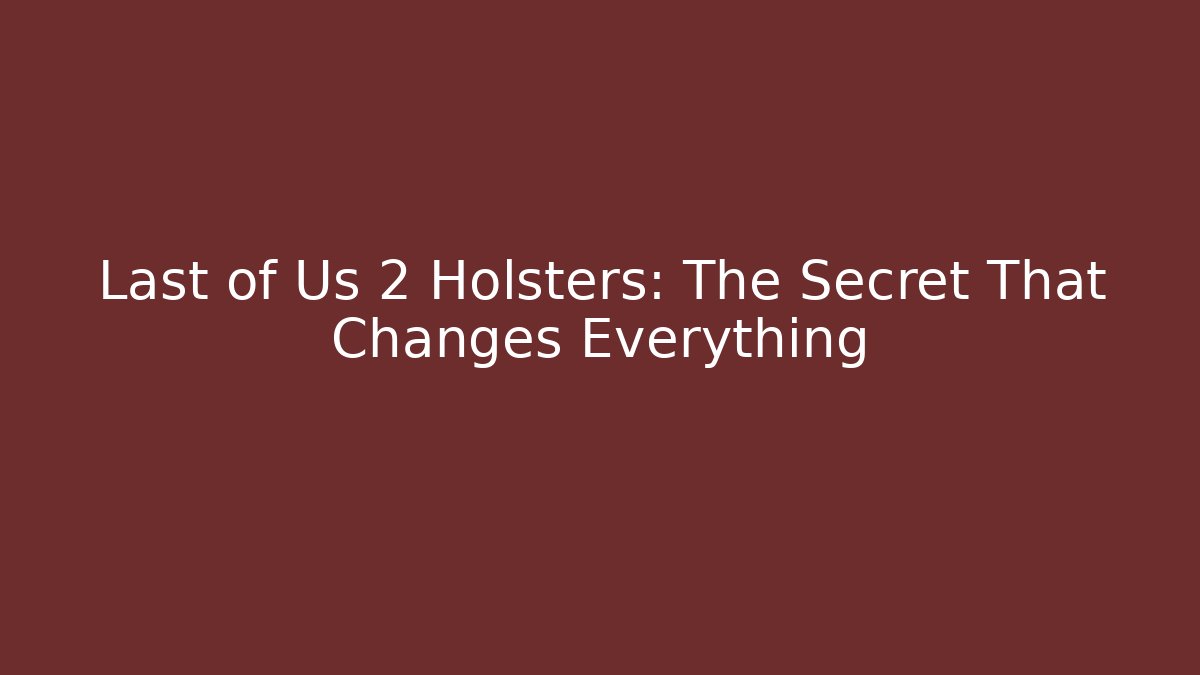 Last of Us 2 Holsters: The Secret That Changes Everything