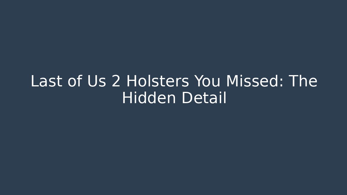 Last of Us 2 Holsters You Missed: The Hidden Detail