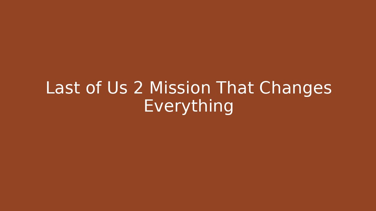 Last of Us 2 Mission That Changes Everything